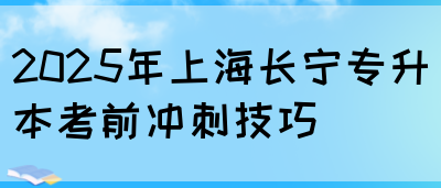 2025年上海长宁专升本考前冲刺技巧(图1)