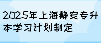 2025年上海静安专升本学习计划制定(图1)