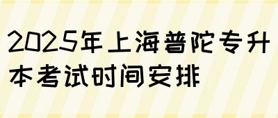 2025年上海普陀专升本考试时间安排(图1)