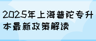 2025年上海普陀专升本最新政策解读(图1)