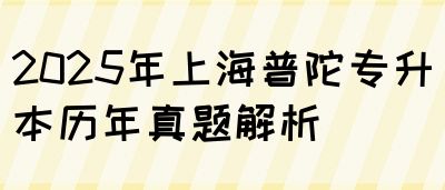2025年上海普陀专升本历年真题解析(图1)