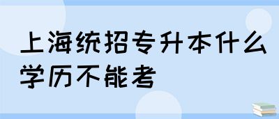 上海统招专升本什么学历不能考