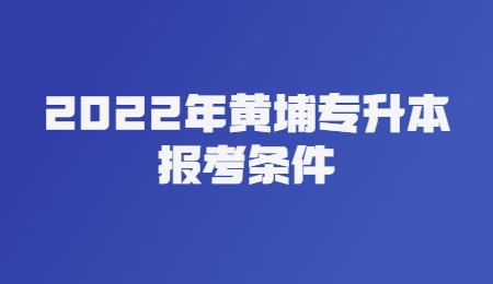 2022年黄埔专升本报考条件