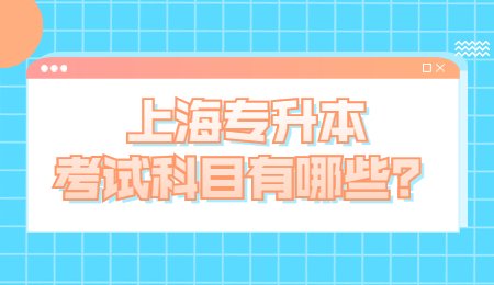 上海专升本考试科目有哪些？