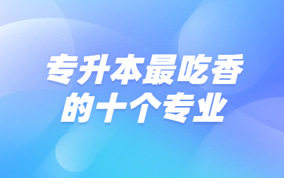 徐汇专升本最吃香的十个专业