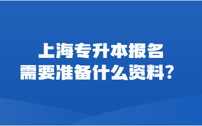 上海专升本报名需要准备什么资料？
