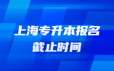 上海专升本报名截止时间是多久？需要做什么准备？