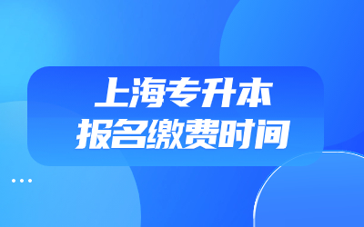 上海专升本报名缴费时间是什么时候？