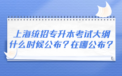 上海统招专升本考试大纲什么时候公布？在哪公布？