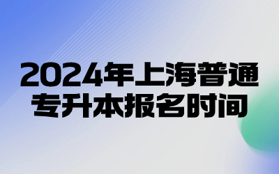 2024年上海普通专升本报名时间